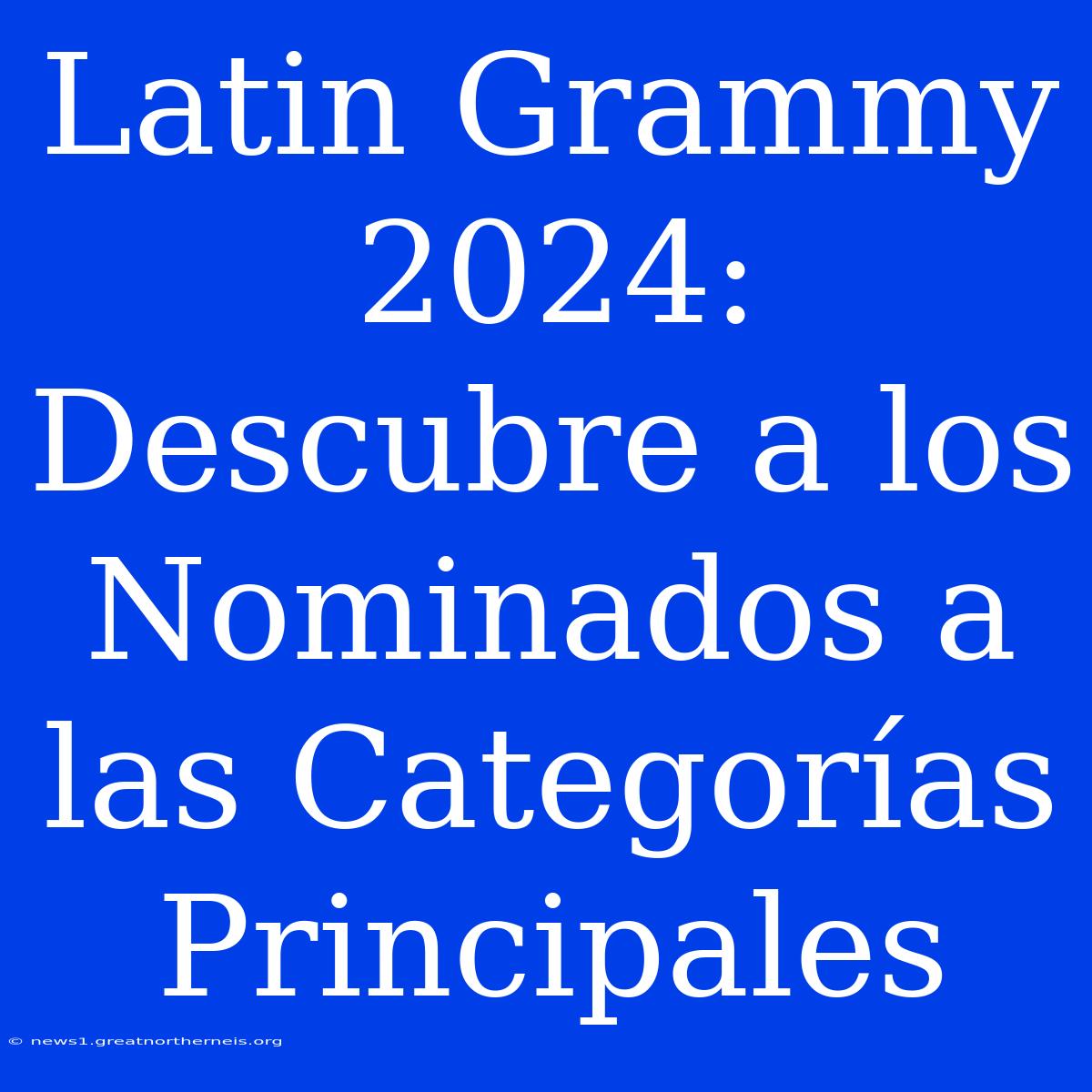 Latin Grammy 2024: Descubre A Los Nominados A Las Categorías Principales