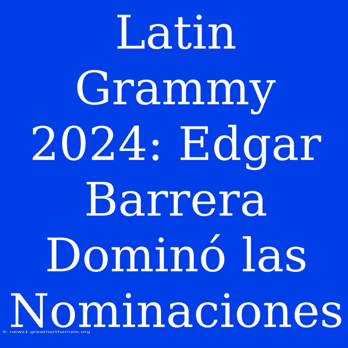 Latin Grammy 2024: Edgar Barrera Dominó Las Nominaciones