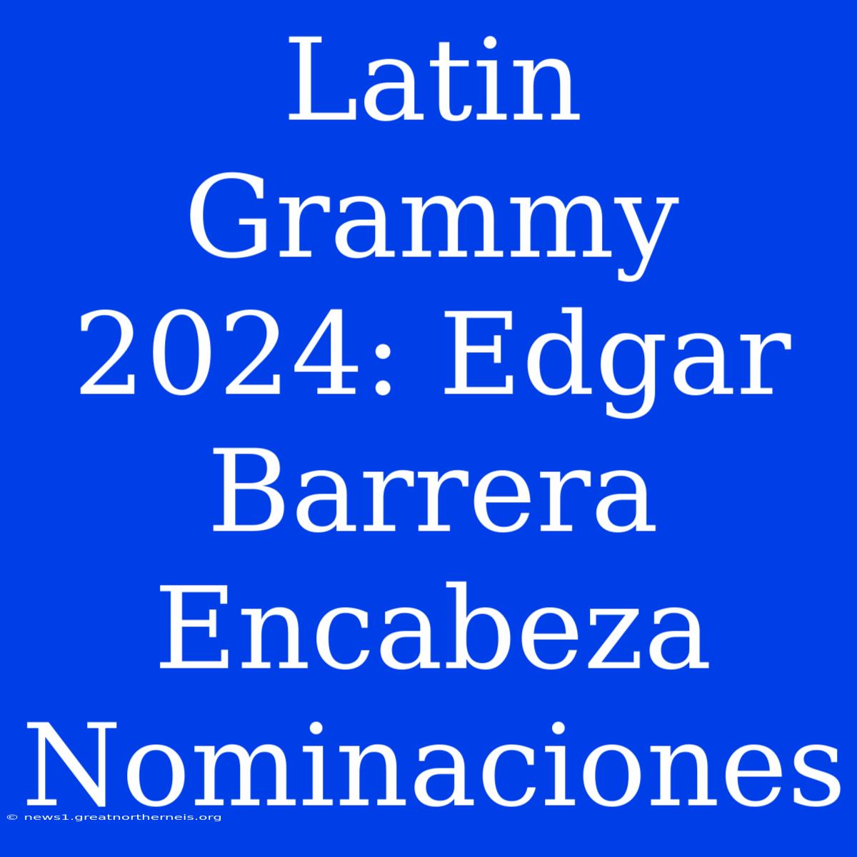 Latin Grammy 2024: Edgar Barrera Encabeza Nominaciones