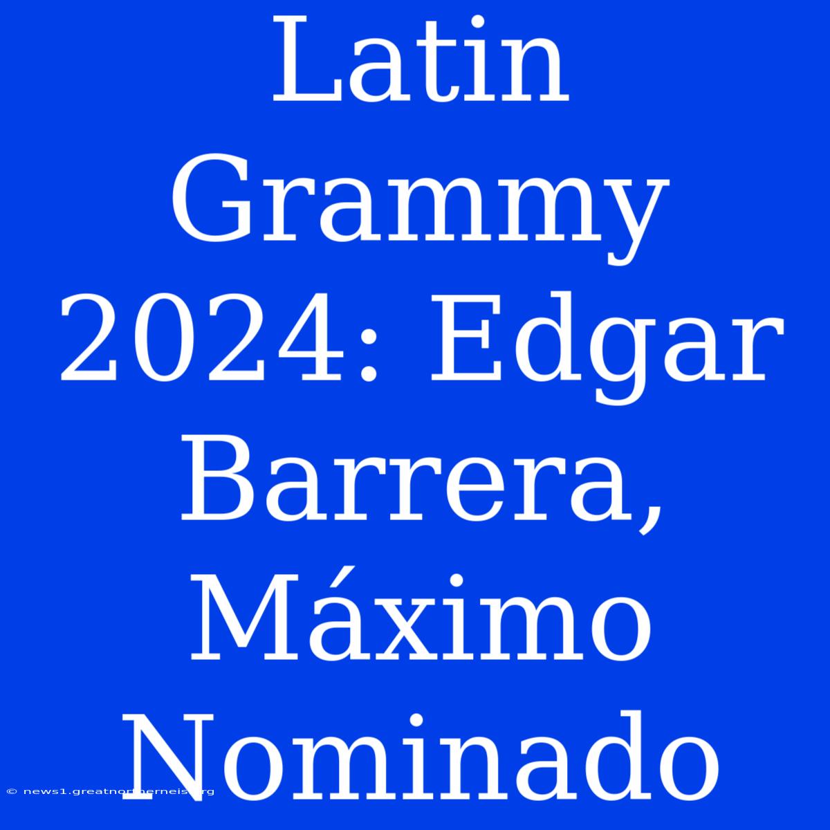 Latin Grammy 2024: Edgar Barrera, Máximo Nominado