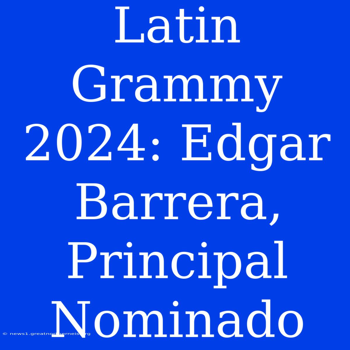 Latin Grammy 2024: Edgar Barrera, Principal Nominado