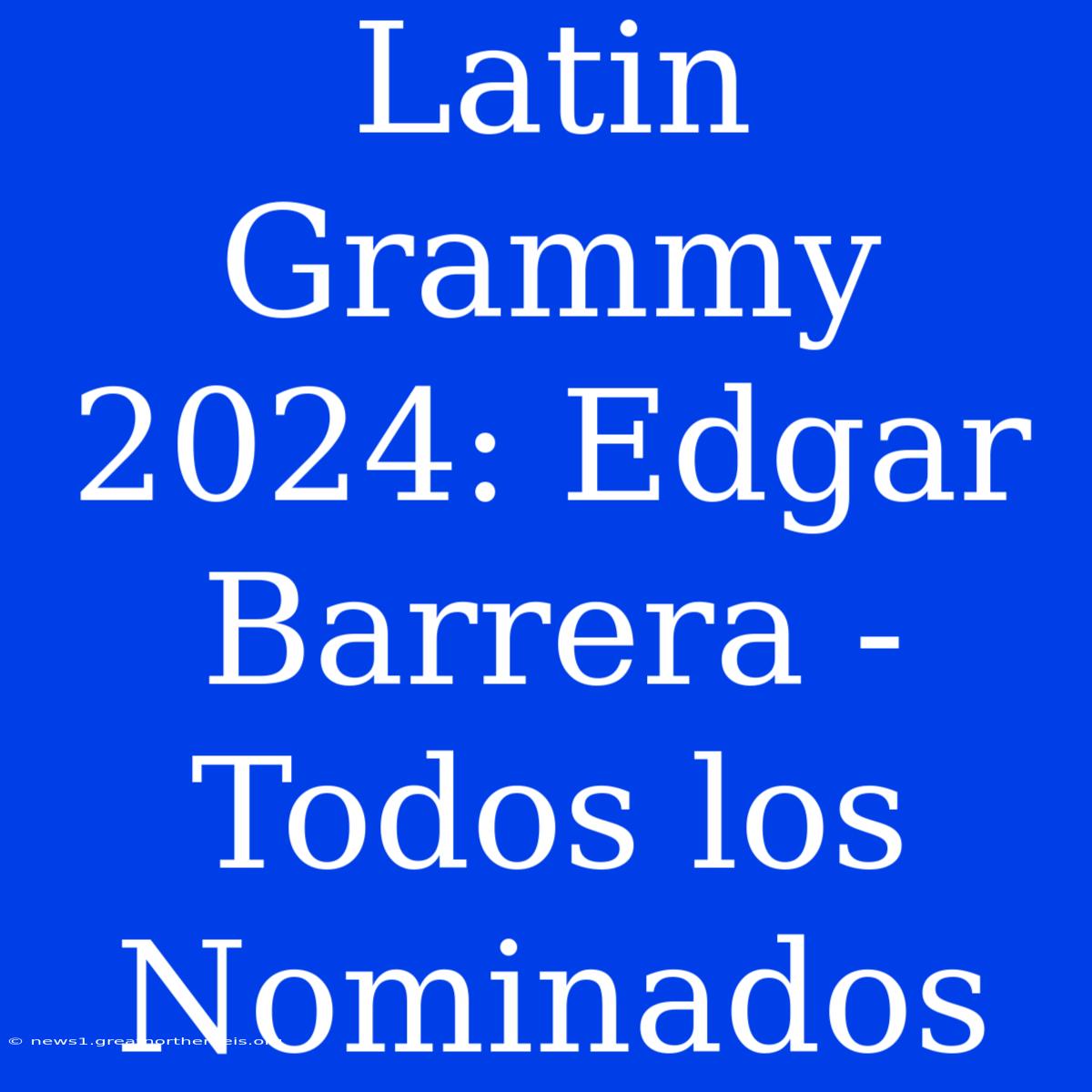 Latin Grammy 2024: Edgar Barrera - Todos Los Nominados