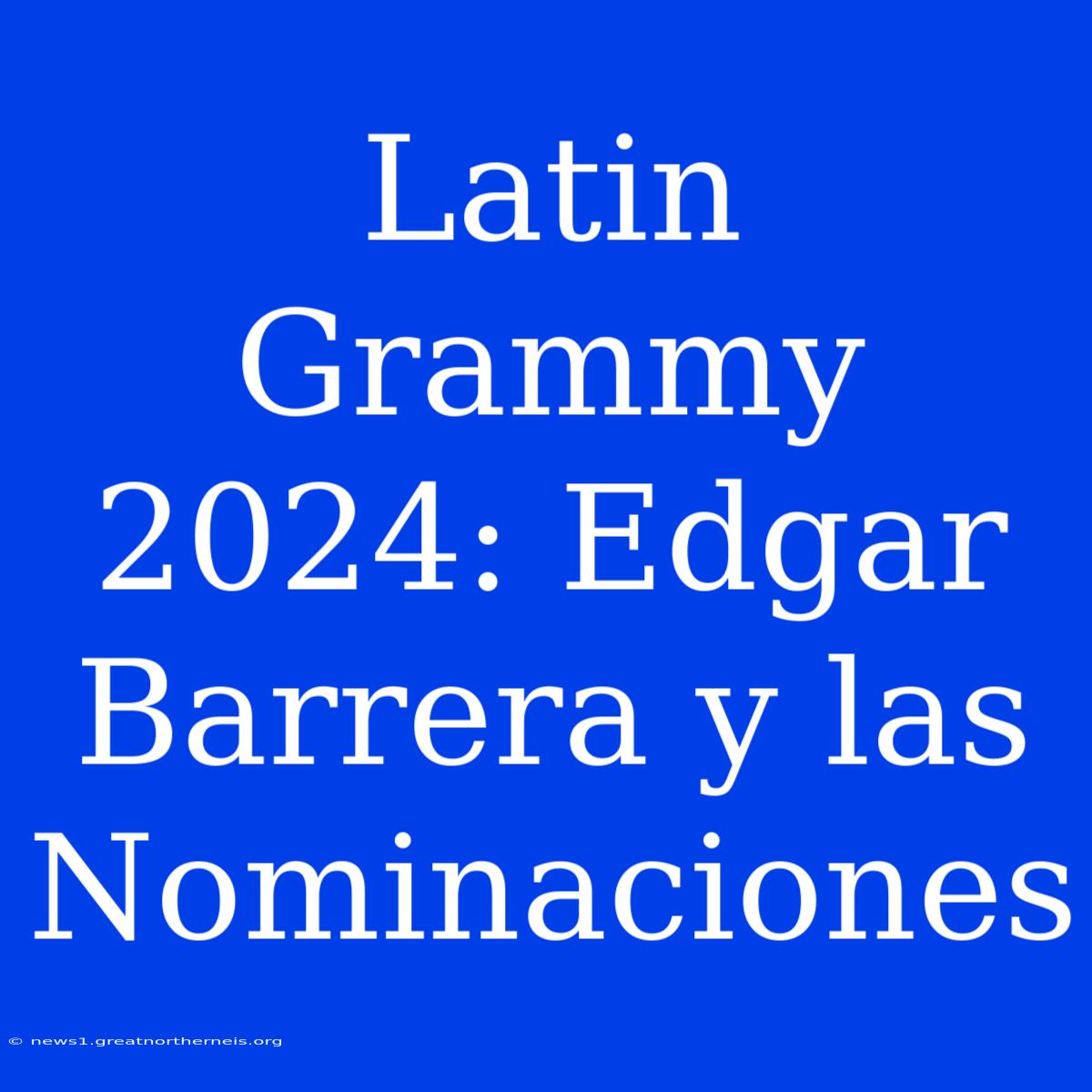 Latin Grammy 2024: Edgar Barrera Y Las Nominaciones