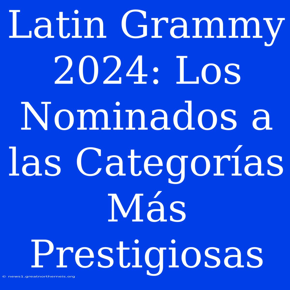 Latin Grammy 2024: Los Nominados A Las Categorías Más Prestigiosas