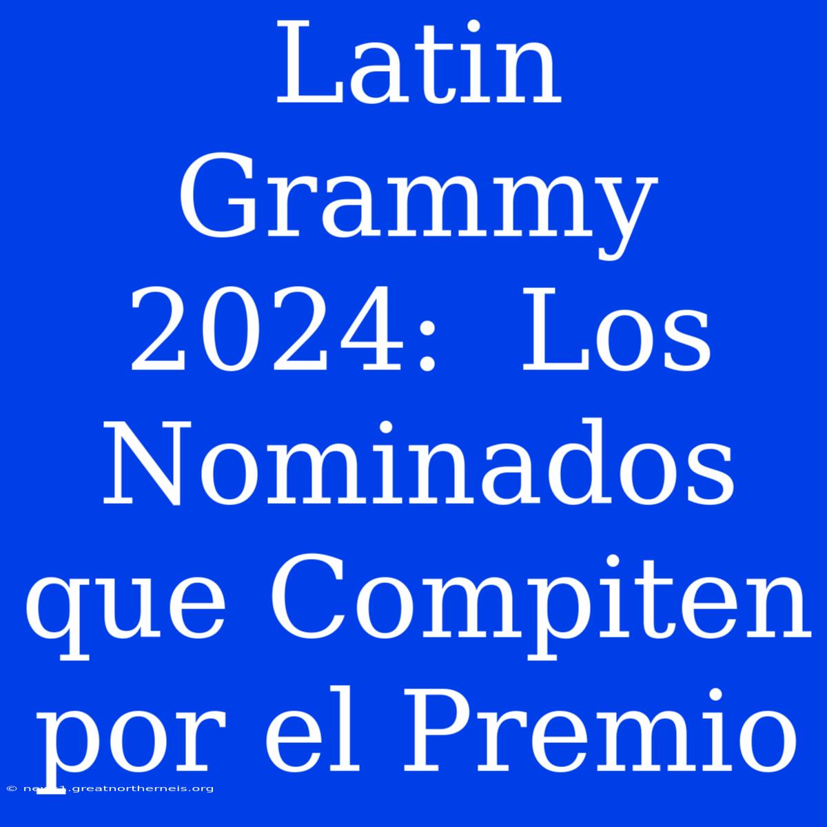 Latin Grammy 2024:  Los Nominados Que Compiten Por El Premio