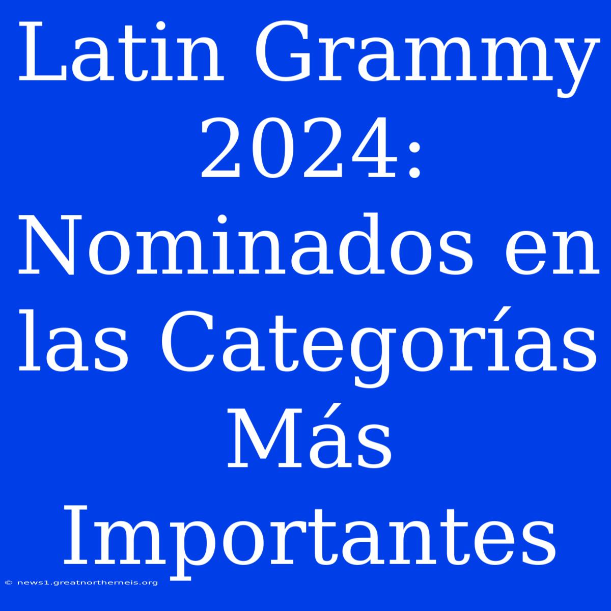 Latin Grammy 2024:  Nominados En Las Categorías Más Importantes