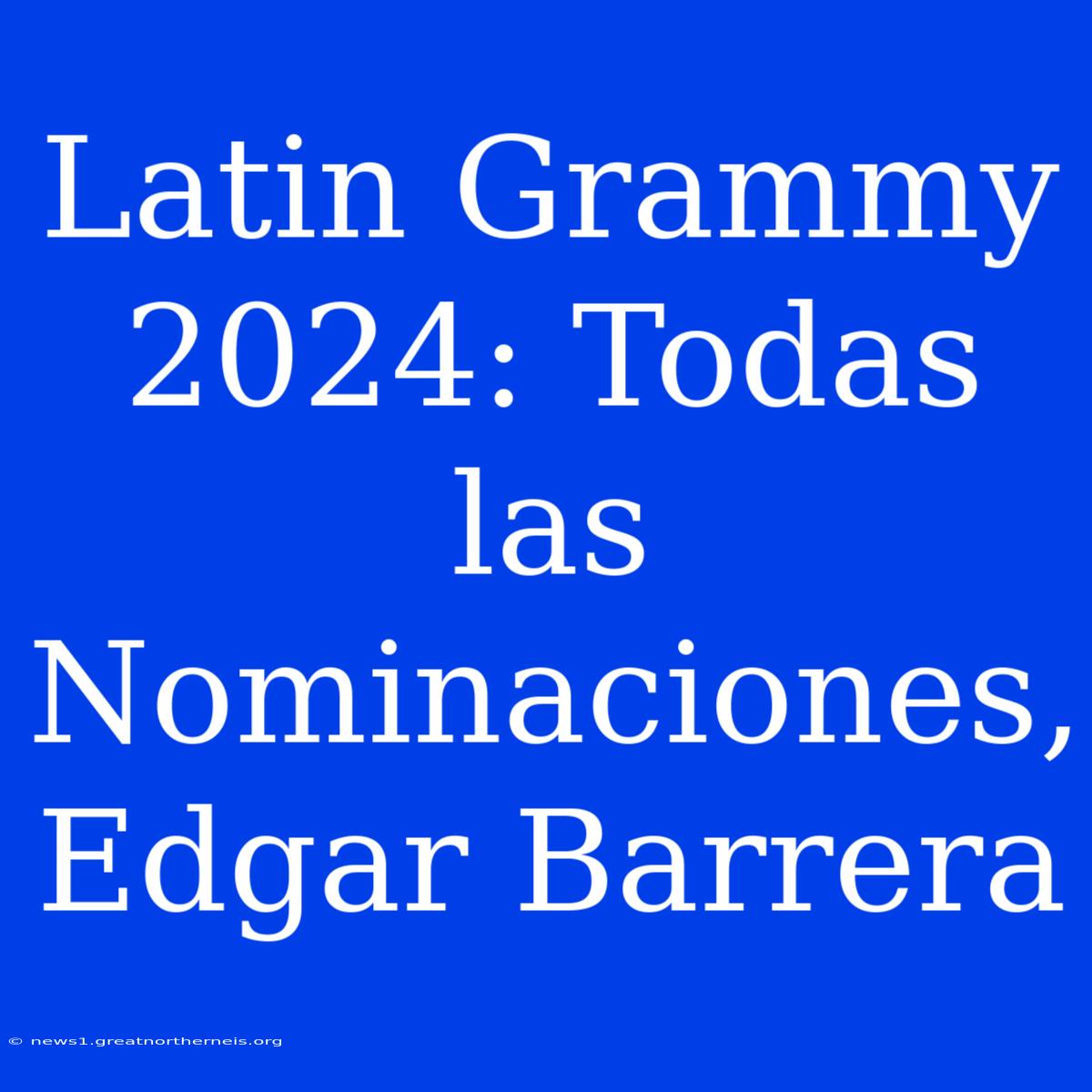 Latin Grammy 2024: Todas Las Nominaciones, Edgar Barrera