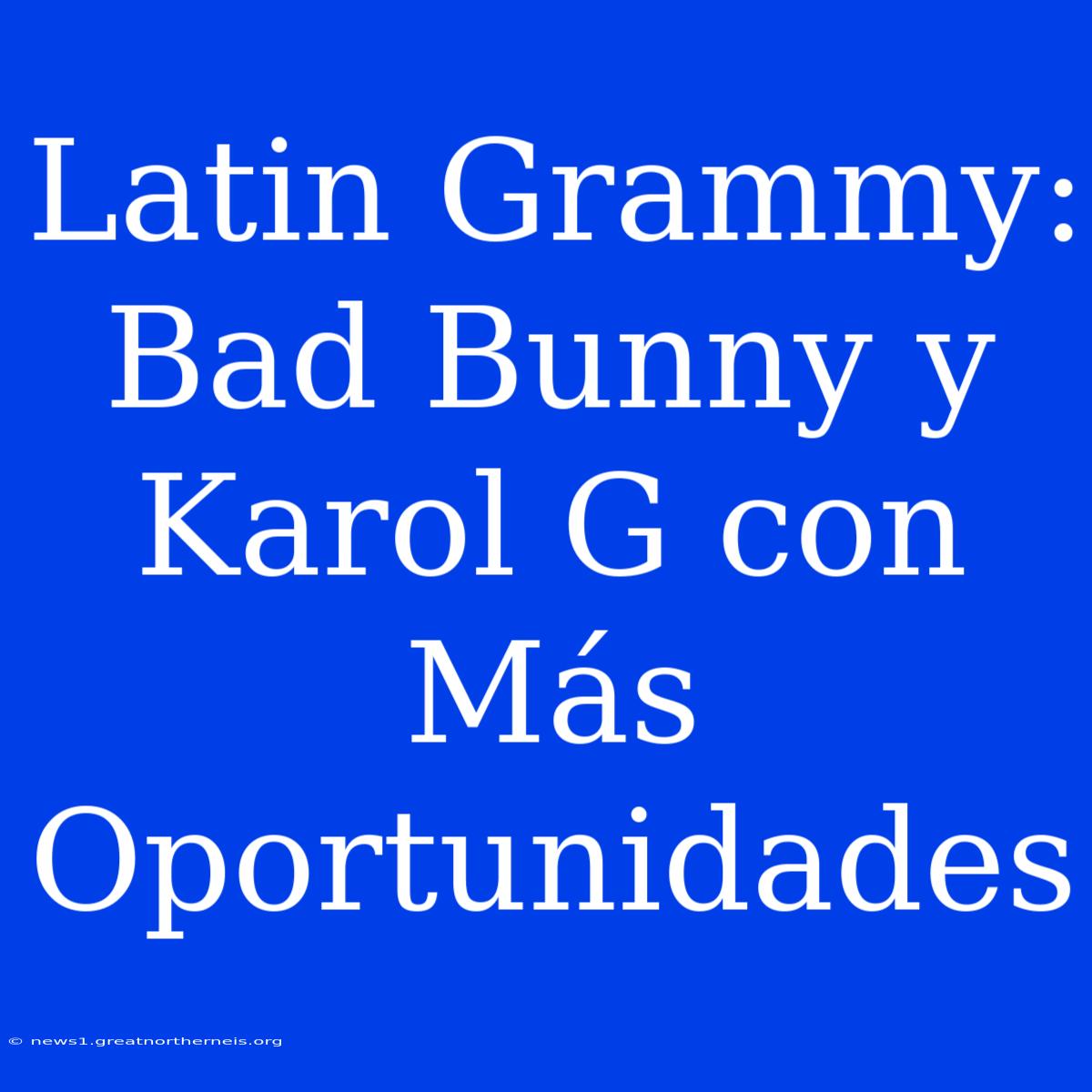 Latin Grammy: Bad Bunny Y Karol G Con Más Oportunidades