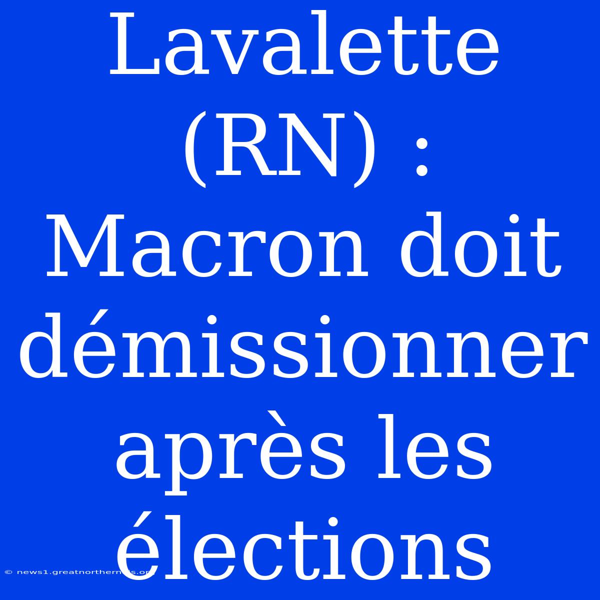 Lavalette (RN) : Macron Doit Démissionner Après Les Élections