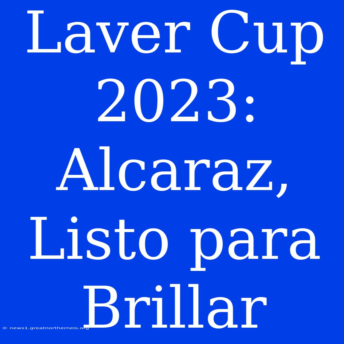 Laver Cup 2023: Alcaraz, Listo Para Brillar