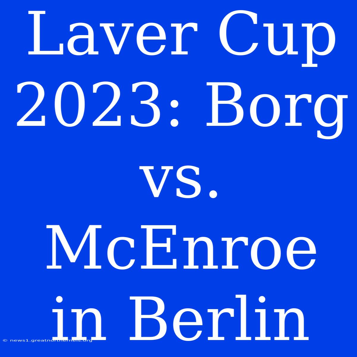 Laver Cup 2023: Borg Vs. McEnroe In Berlin