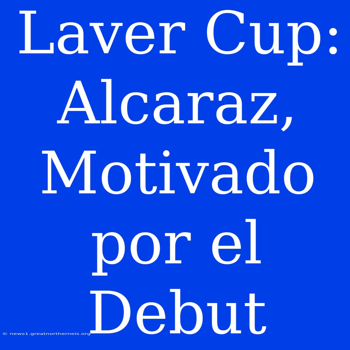 Laver Cup: Alcaraz, Motivado Por El Debut