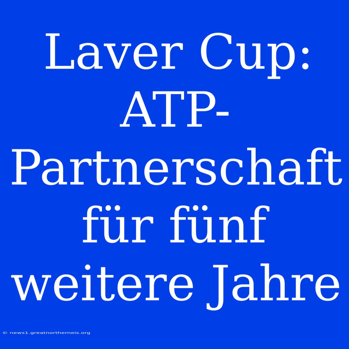 Laver Cup: ATP-Partnerschaft Für Fünf Weitere Jahre