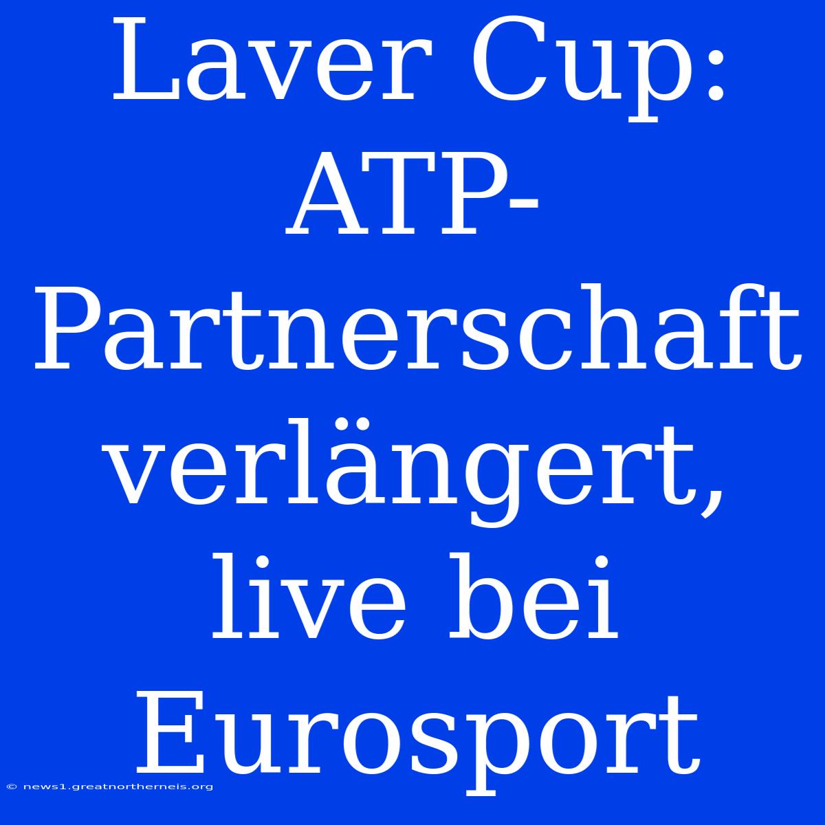 Laver Cup: ATP-Partnerschaft Verlängert, Live Bei Eurosport