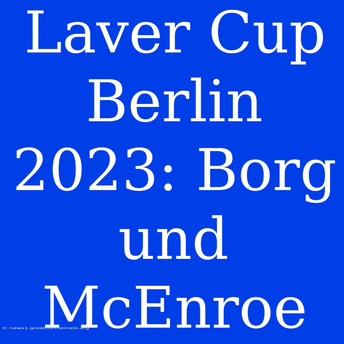 Laver Cup Berlin 2023: Borg Und McEnroe