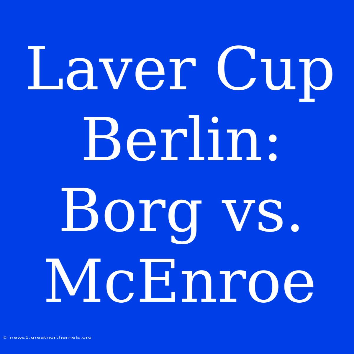 Laver Cup Berlin: Borg Vs. McEnroe