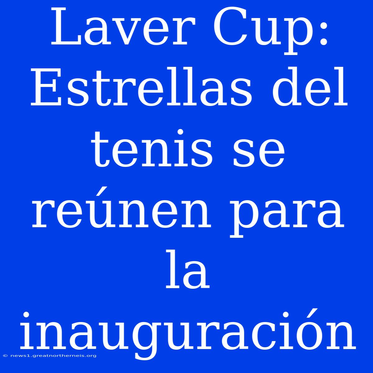 Laver Cup: Estrellas Del Tenis Se Reúnen Para La Inauguración