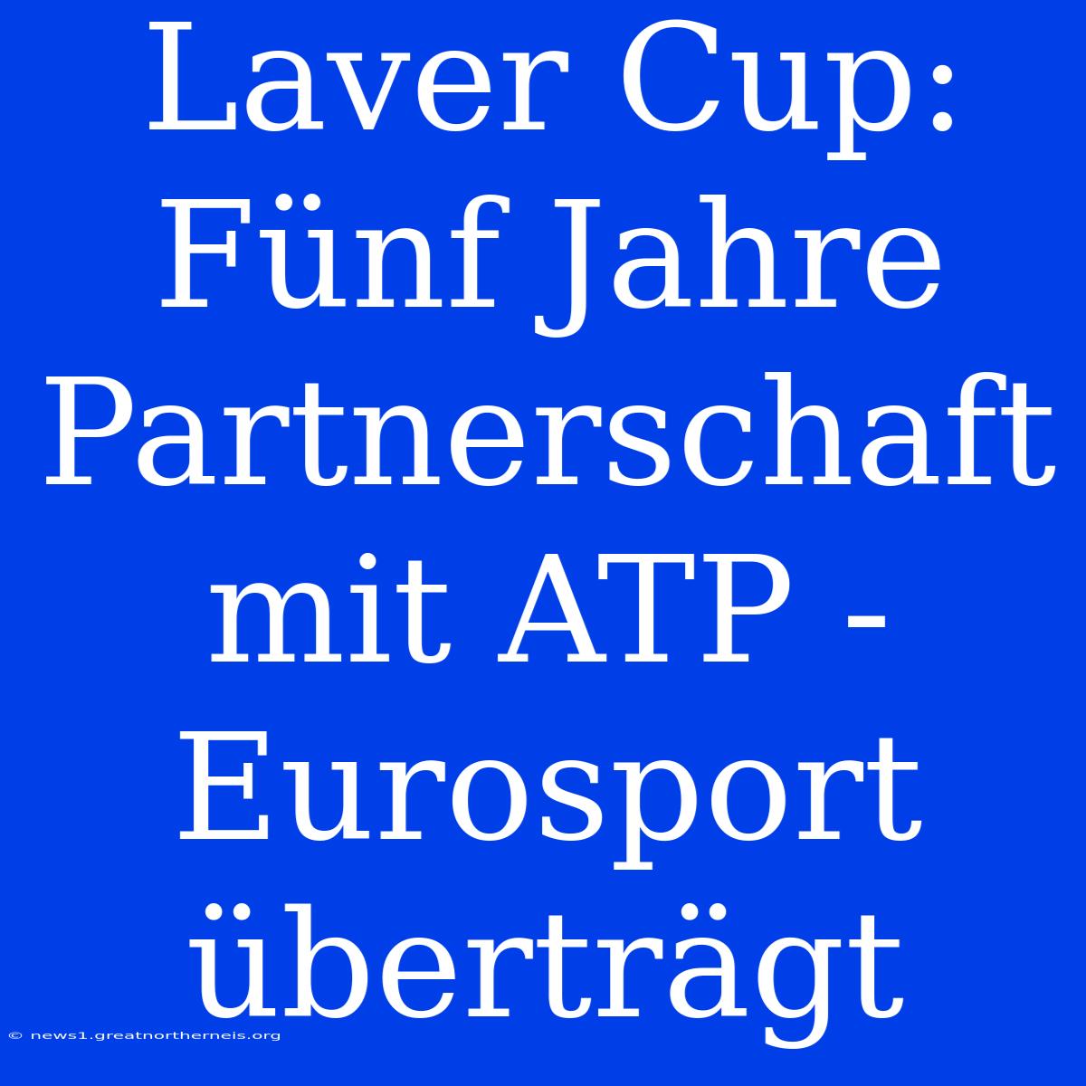 Laver Cup: Fünf Jahre Partnerschaft Mit ATP - Eurosport Überträgt