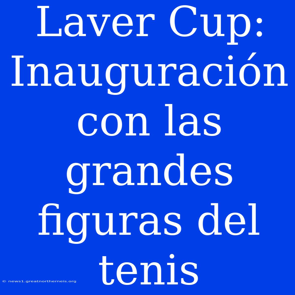 Laver Cup: Inauguración Con Las Grandes Figuras Del Tenis