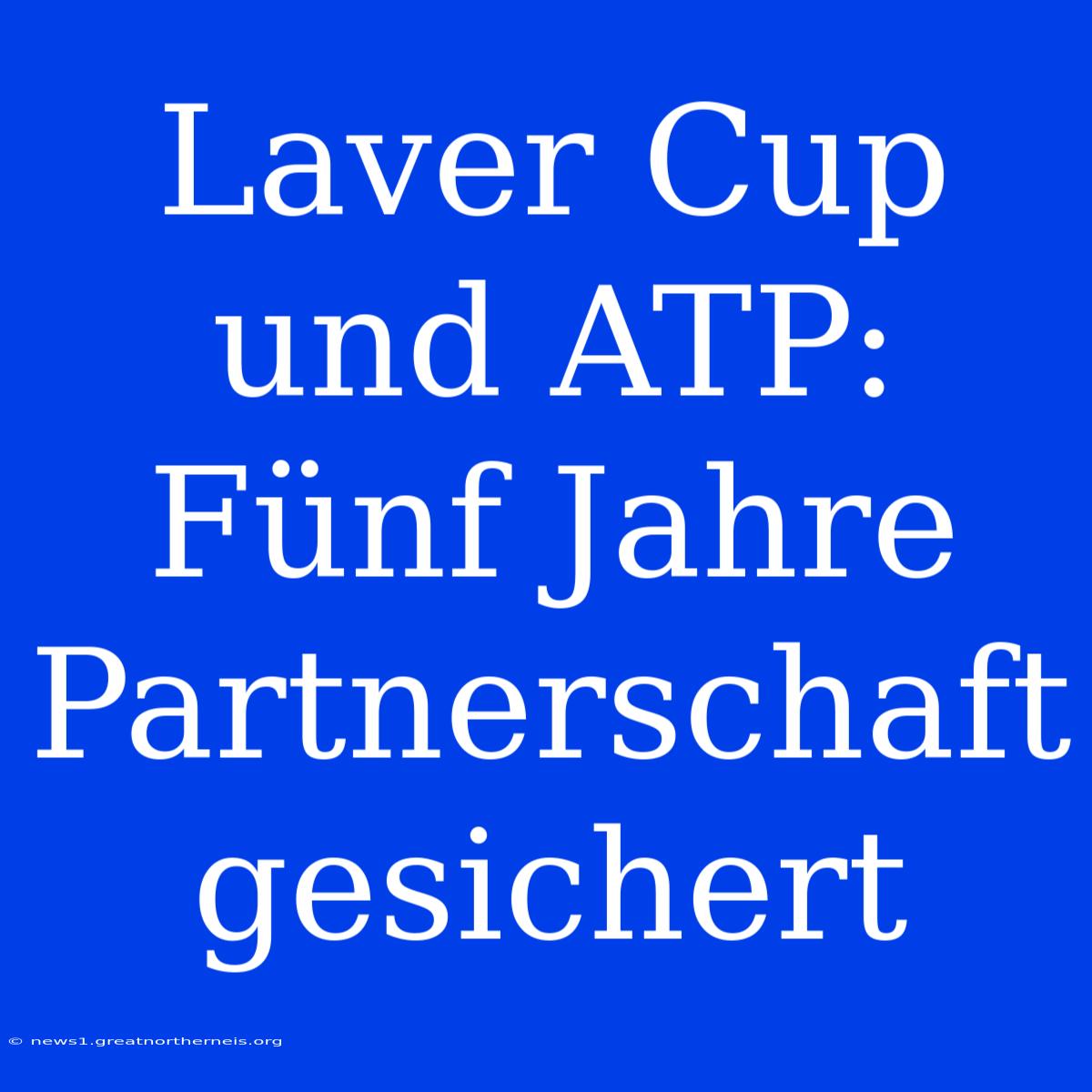 Laver Cup Und ATP: Fünf Jahre Partnerschaft Gesichert