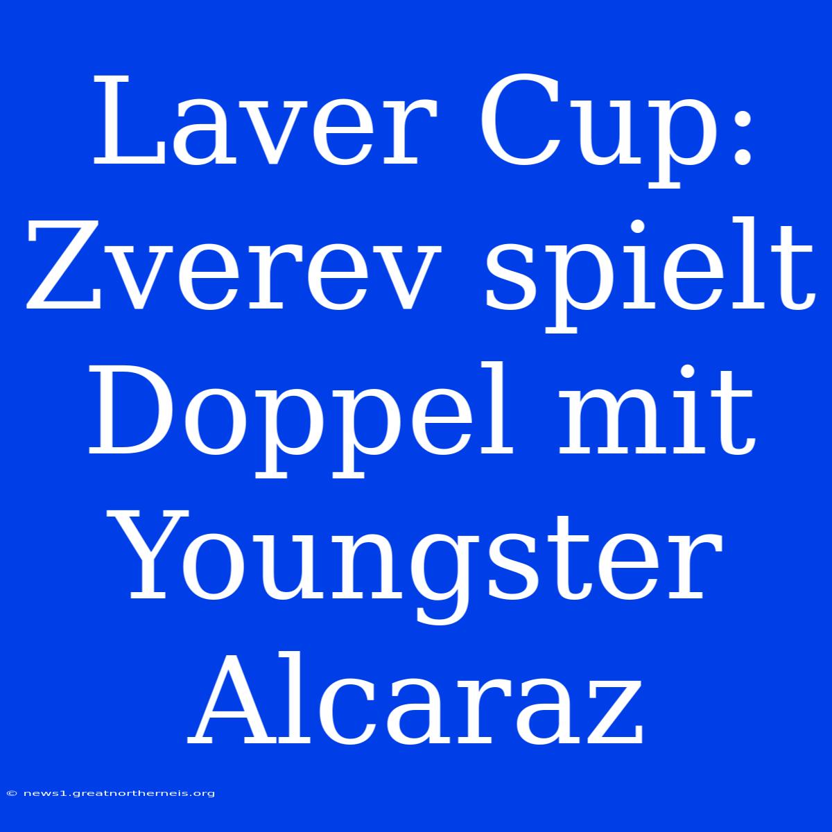 Laver Cup: Zverev Spielt Doppel Mit Youngster Alcaraz