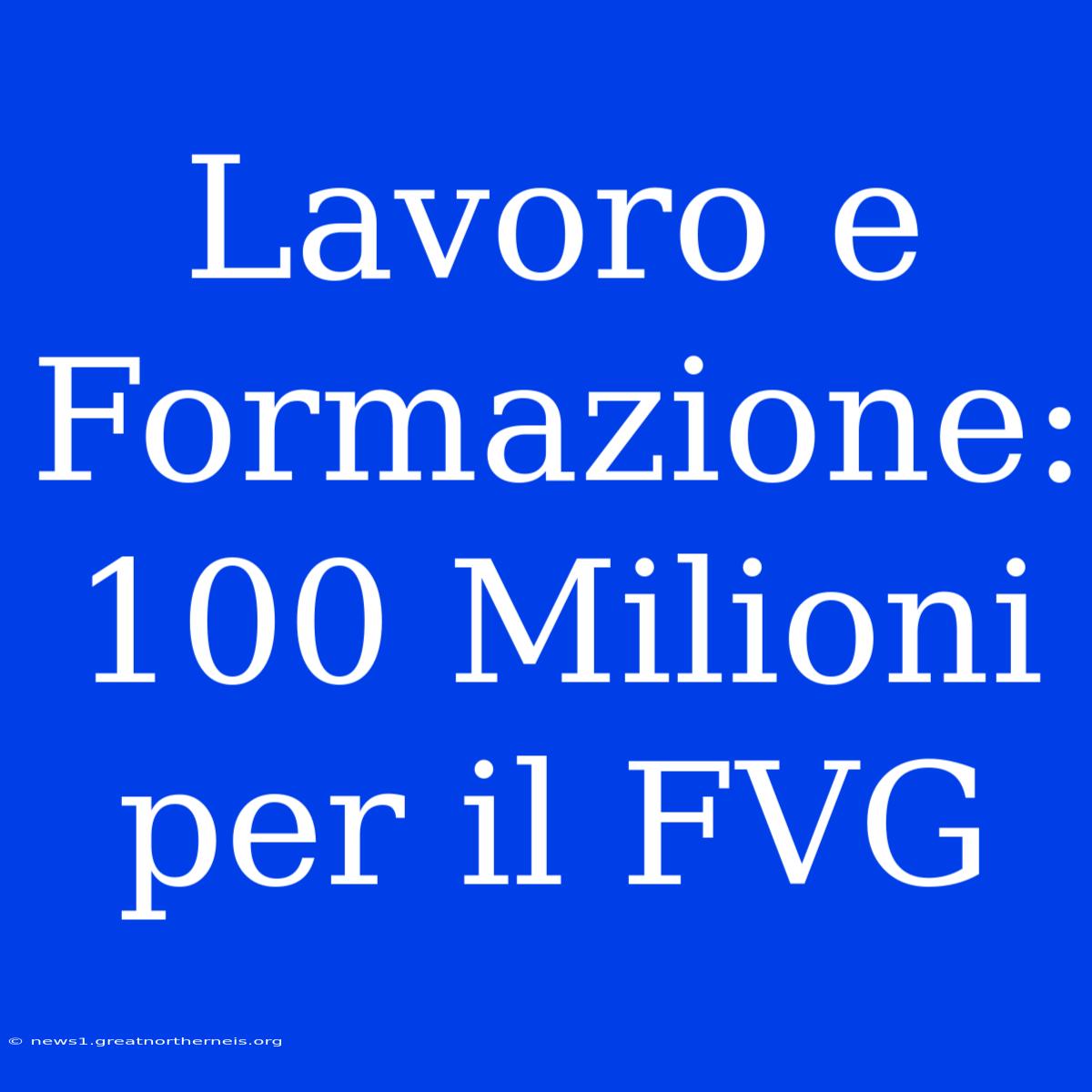 Lavoro E Formazione: 100 Milioni Per Il FVG