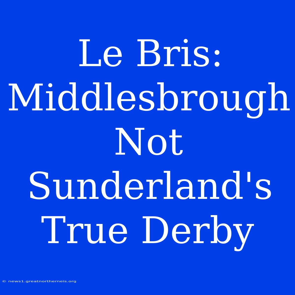 Le Bris: Middlesbrough Not Sunderland's True Derby