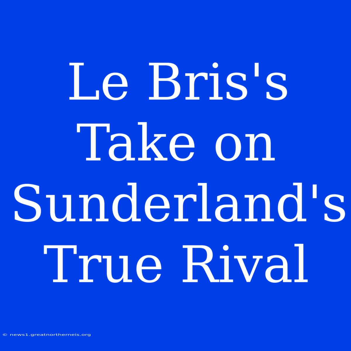 Le Bris's Take On Sunderland's True Rival