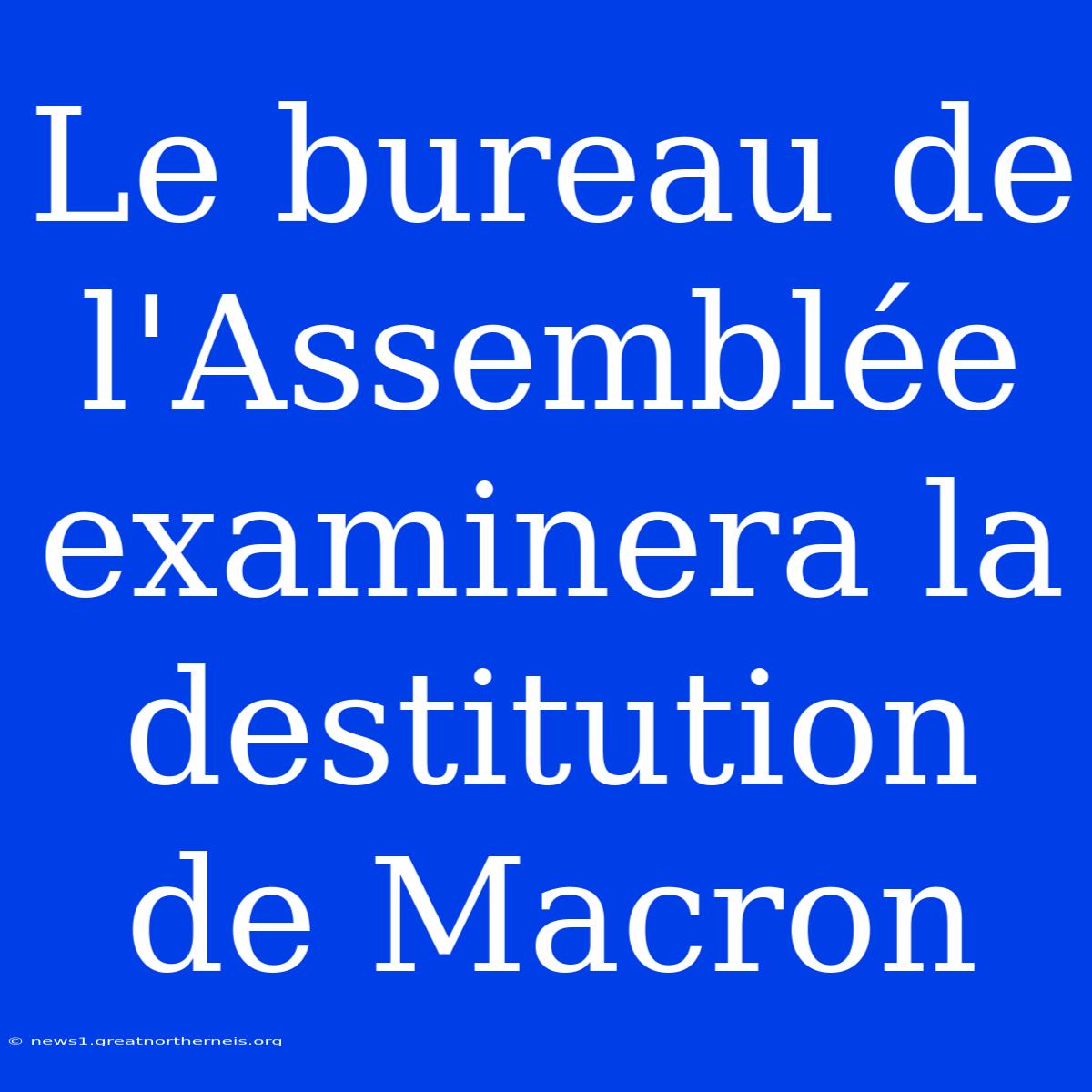 Le Bureau De L'Assemblée Examinera La Destitution De Macron