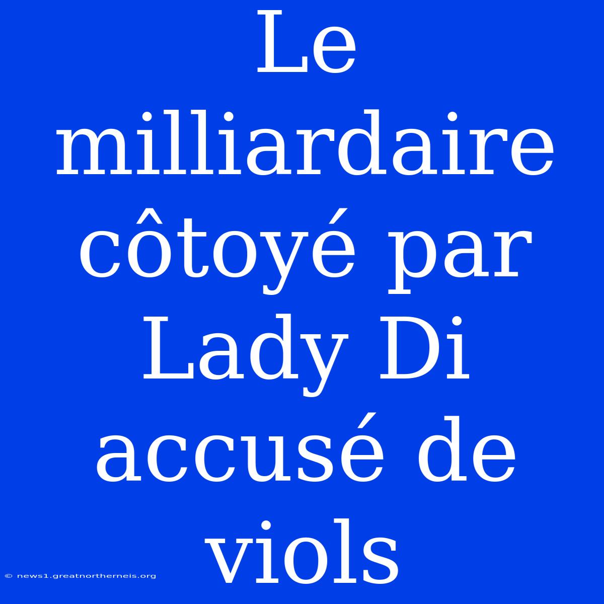 Le Milliardaire Côtoyé Par Lady Di Accusé De Viols