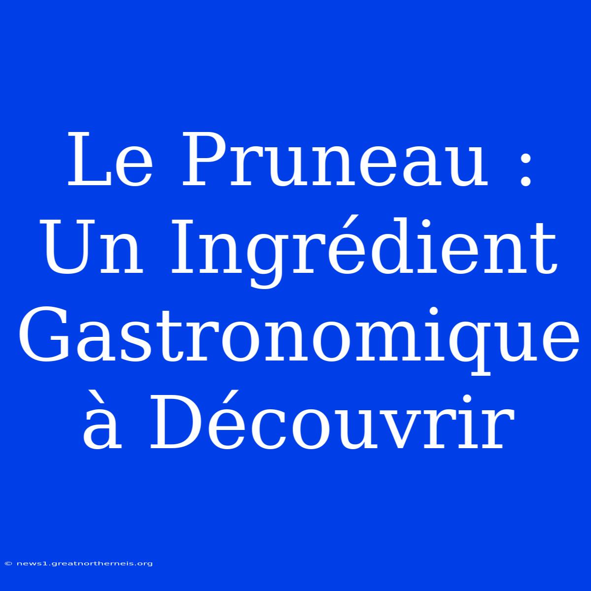 Le Pruneau : Un Ingrédient Gastronomique À Découvrir