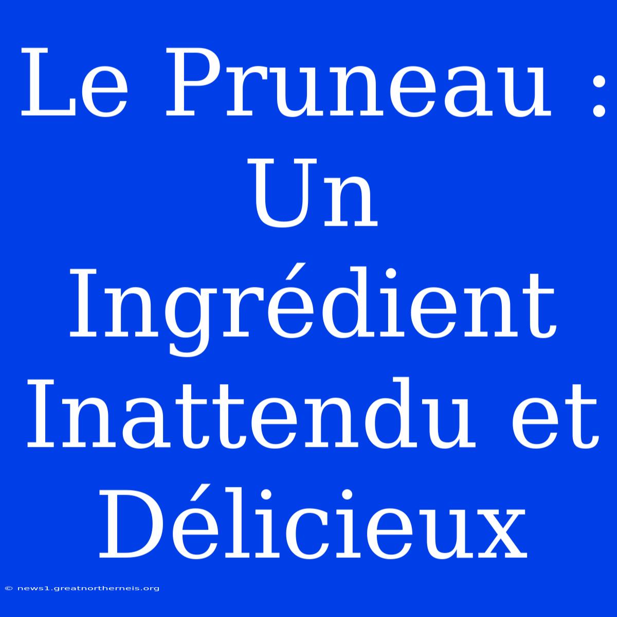 Le Pruneau : Un Ingrédient Inattendu Et Délicieux