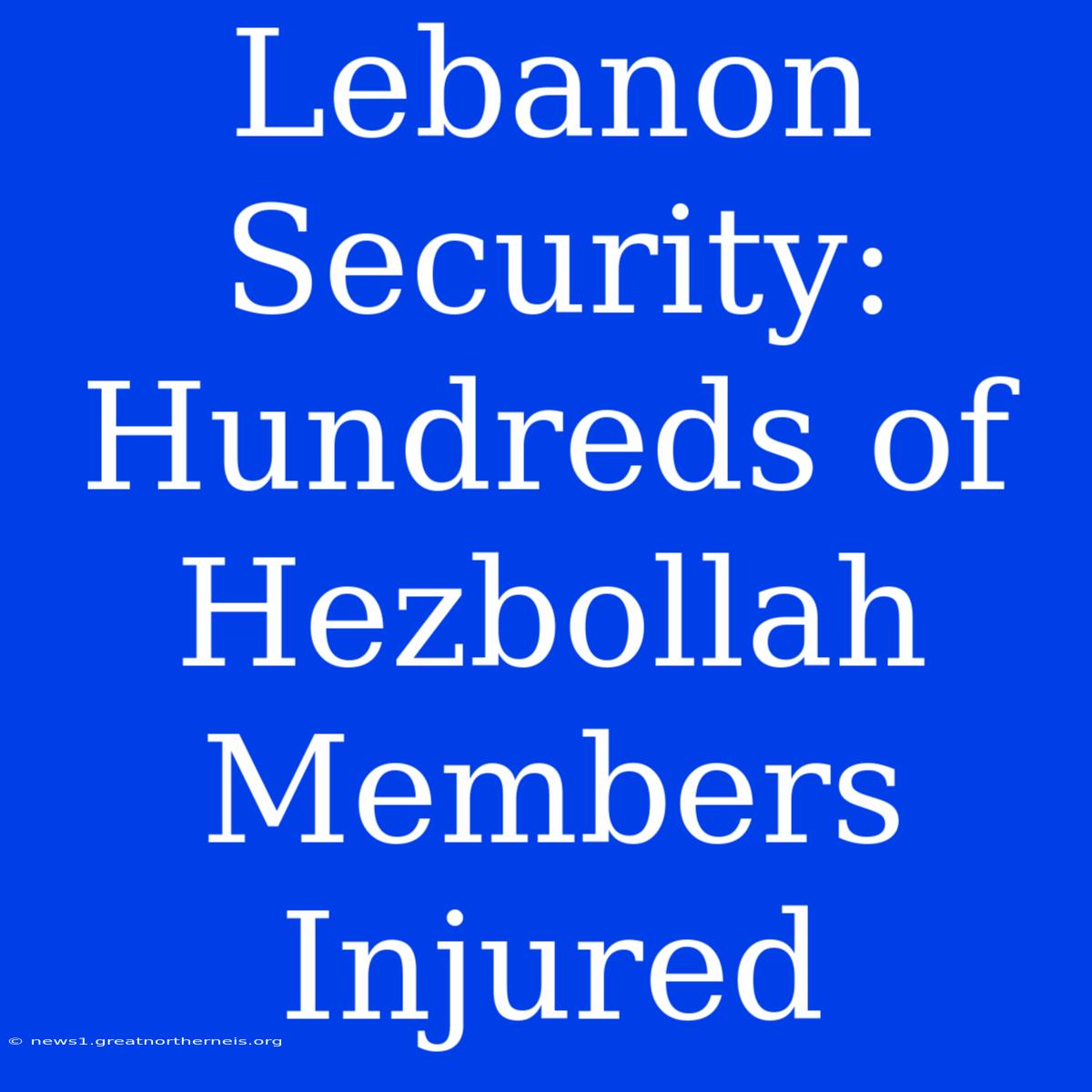 Lebanon Security: Hundreds Of Hezbollah Members Injured