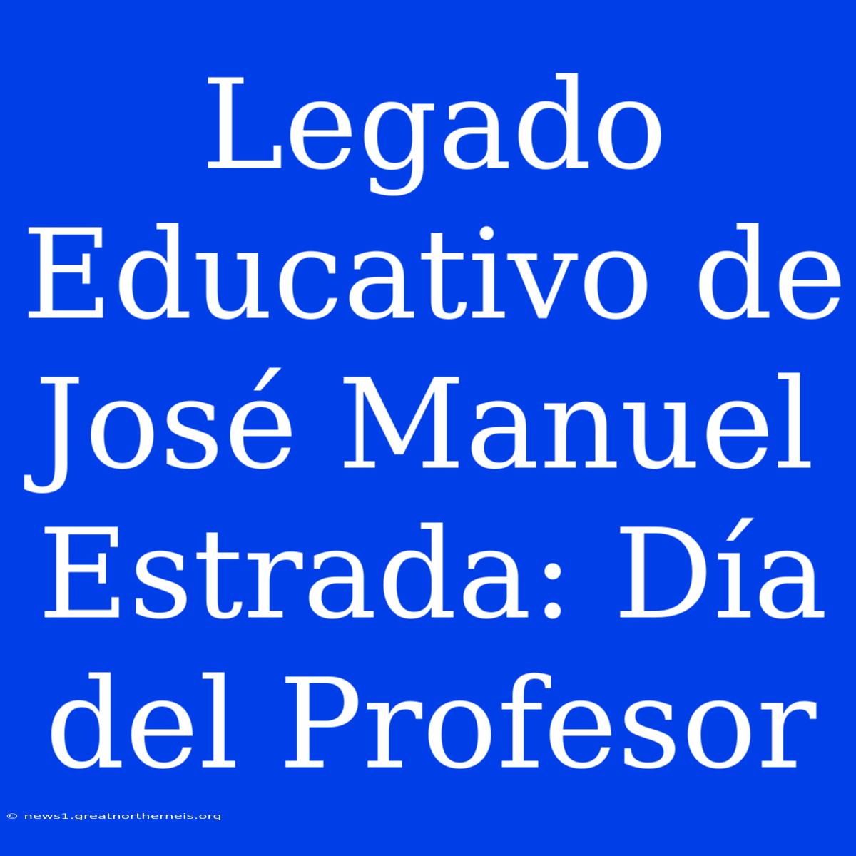 Legado Educativo De José Manuel Estrada: Día Del Profesor