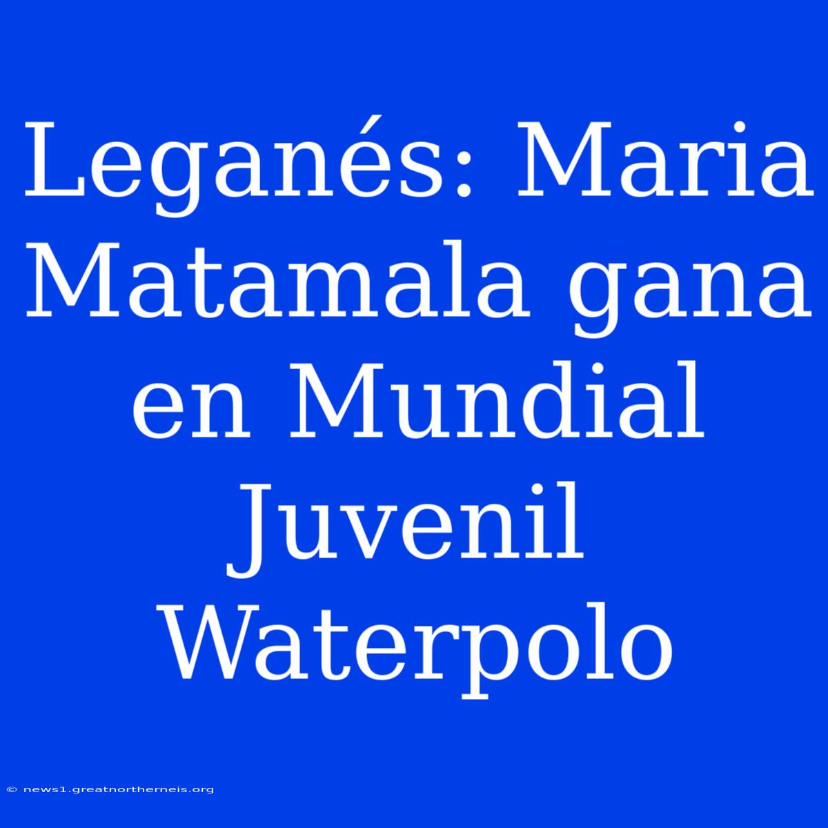 Leganés: Maria Matamala Gana En Mundial Juvenil Waterpolo