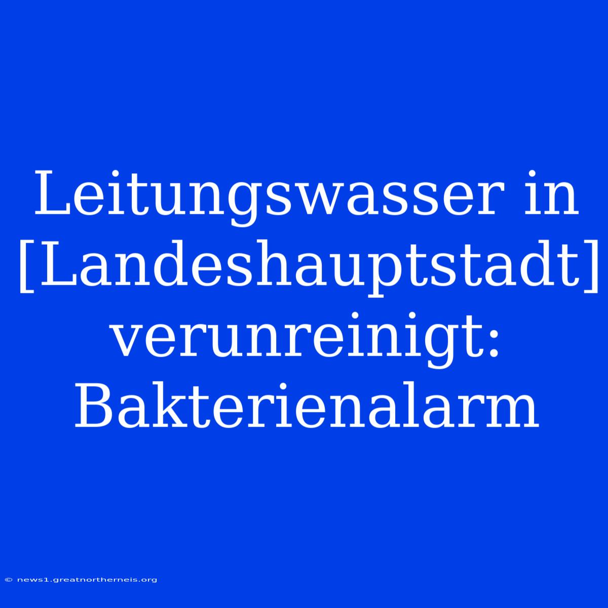 Leitungswasser In [Landeshauptstadt] Verunreinigt: Bakterienalarm