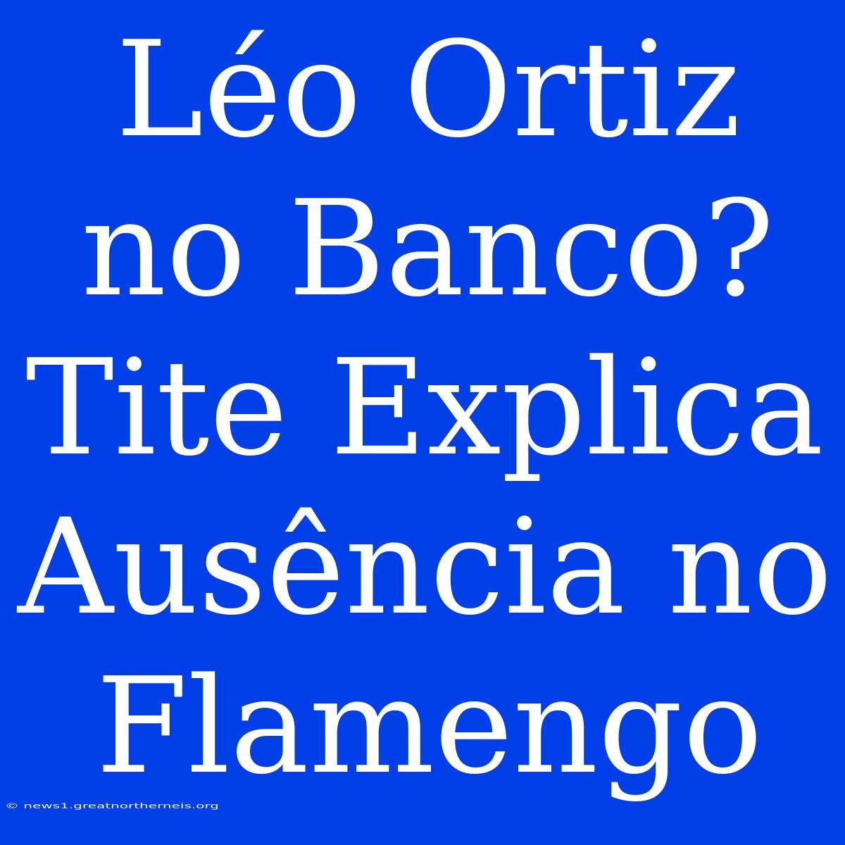 Léo Ortiz No Banco? Tite Explica Ausência No Flamengo