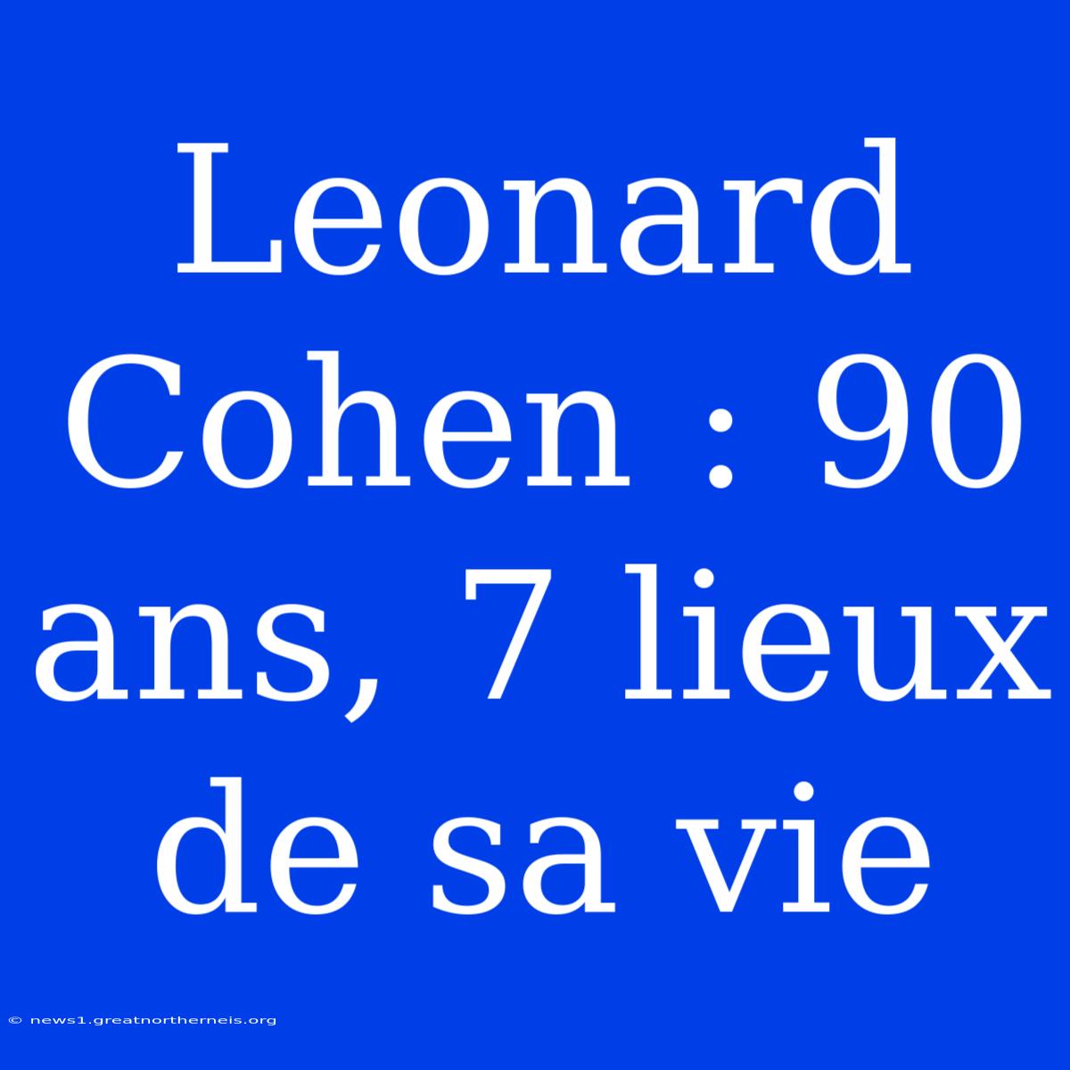 Leonard Cohen : 90 Ans, 7 Lieux De Sa Vie