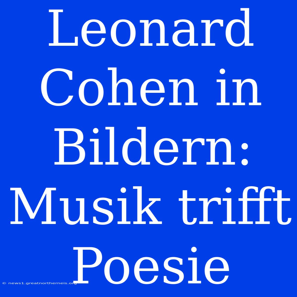 Leonard Cohen In Bildern: Musik Trifft Poesie