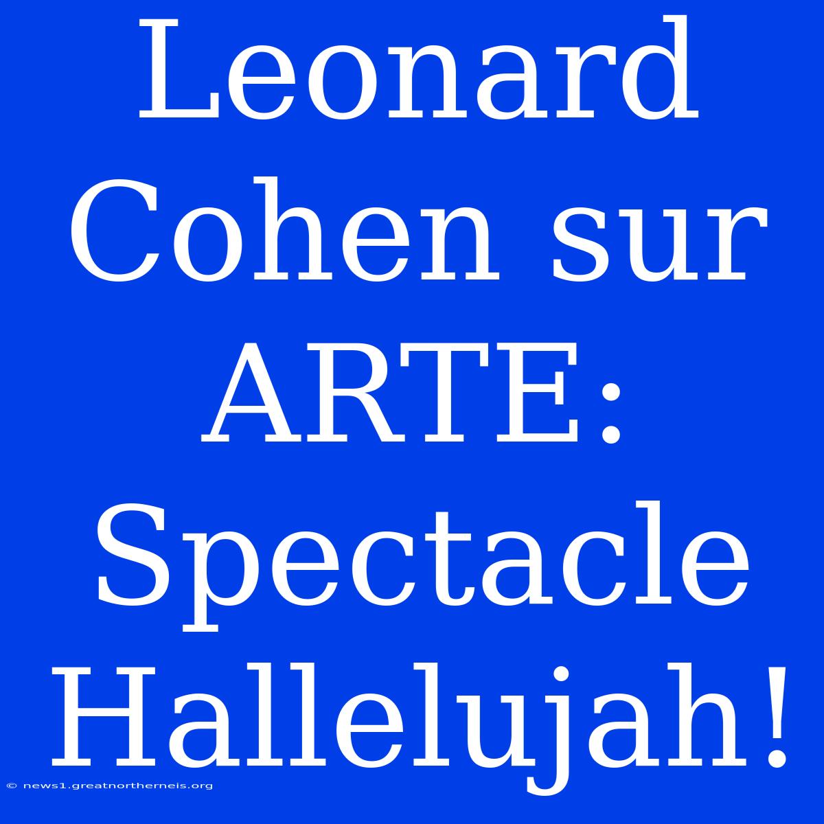 Leonard Cohen Sur ARTE: Spectacle Hallelujah!