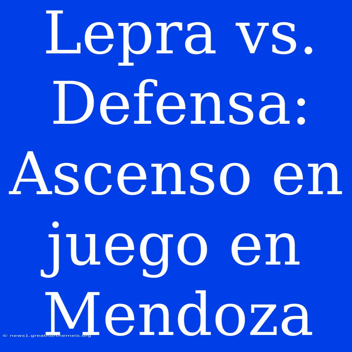 Lepra Vs. Defensa: Ascenso En Juego En Mendoza