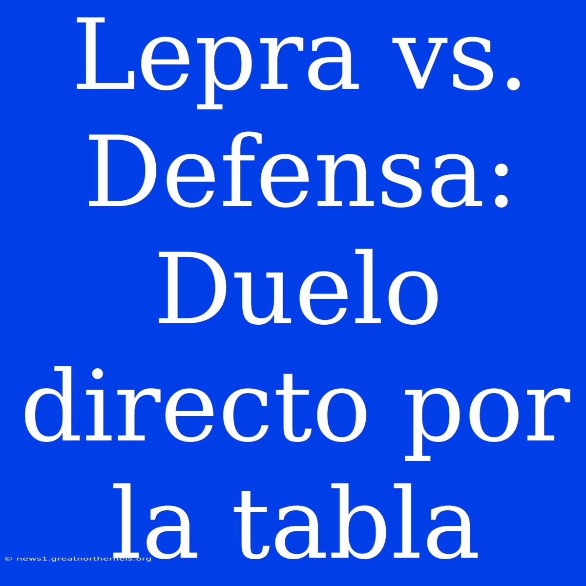 Lepra Vs. Defensa: Duelo Directo Por La Tabla