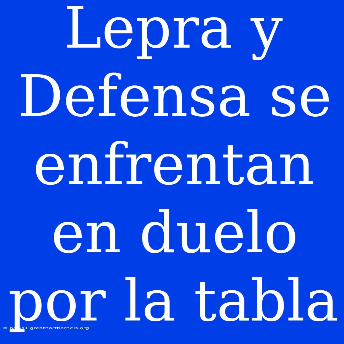 Lepra Y Defensa Se Enfrentan En Duelo Por La Tabla