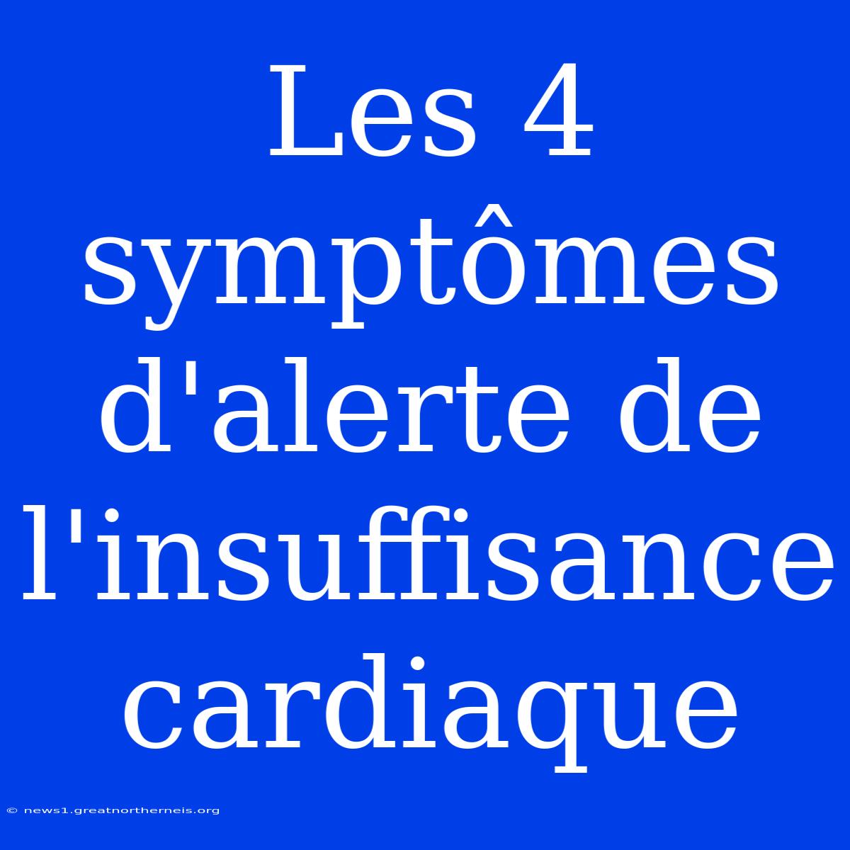 Les 4 Symptômes D'alerte De L'insuffisance Cardiaque