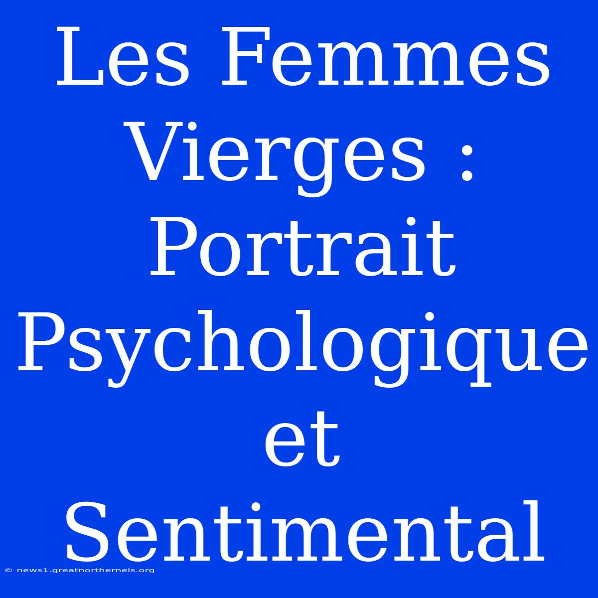 Les Femmes Vierges : Portrait Psychologique Et Sentimental