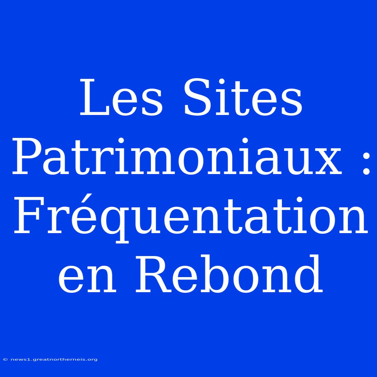 Les Sites Patrimoniaux : Fréquentation En Rebond