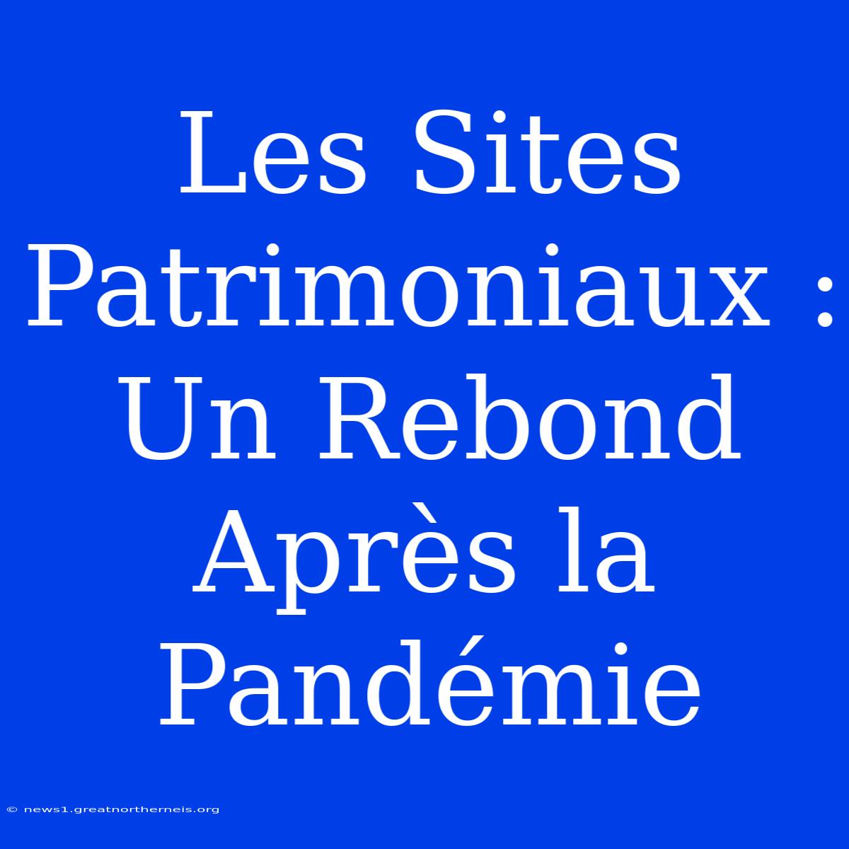 Les Sites Patrimoniaux : Un Rebond Après La Pandémie