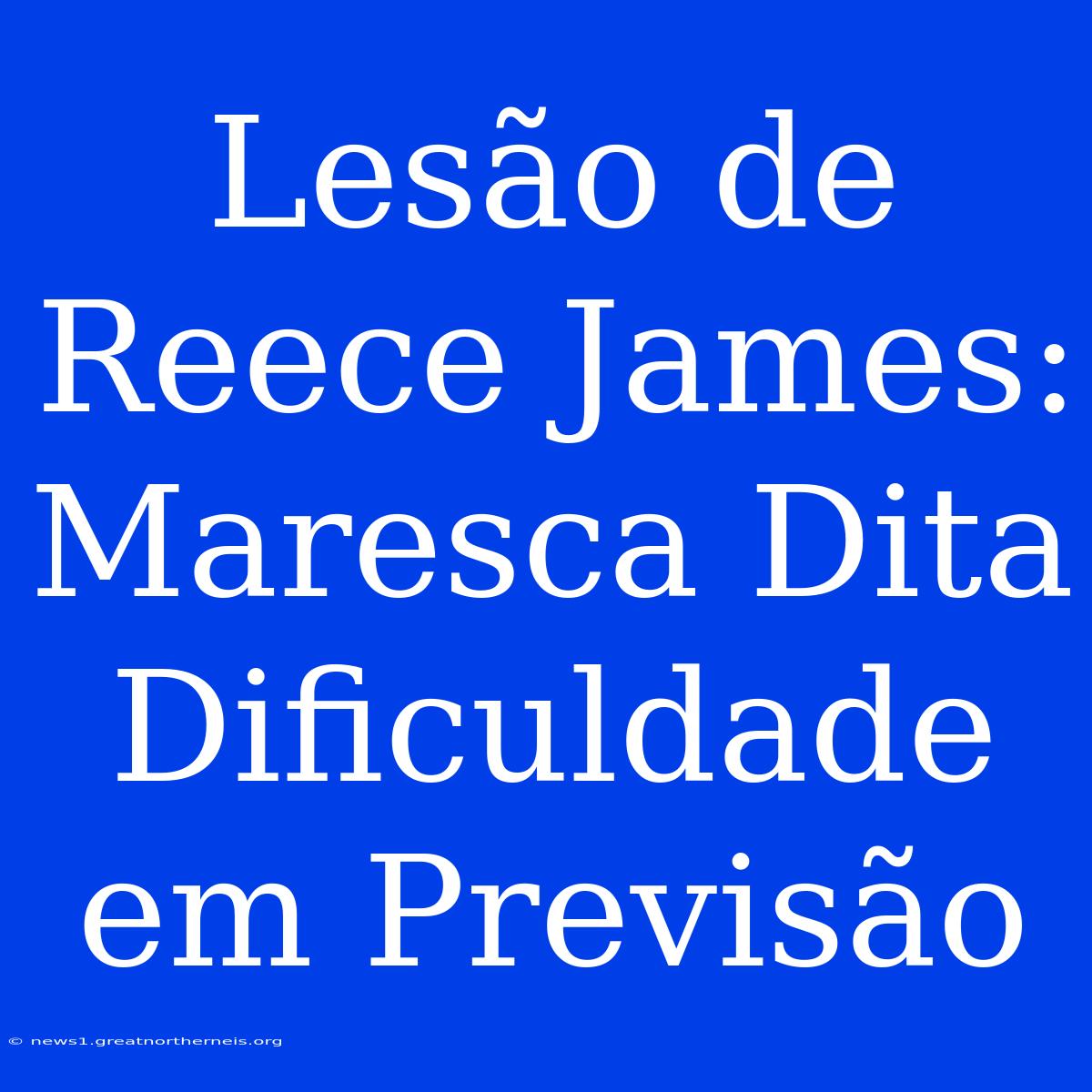 Lesão De Reece James: Maresca Dita Dificuldade Em Previsão