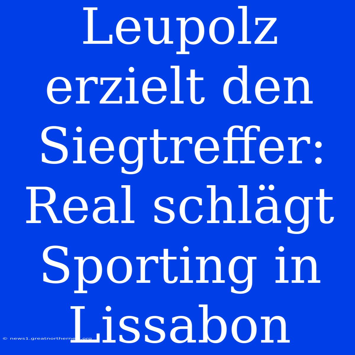 Leupolz Erzielt Den Siegtreffer: Real Schlägt Sporting In Lissabon