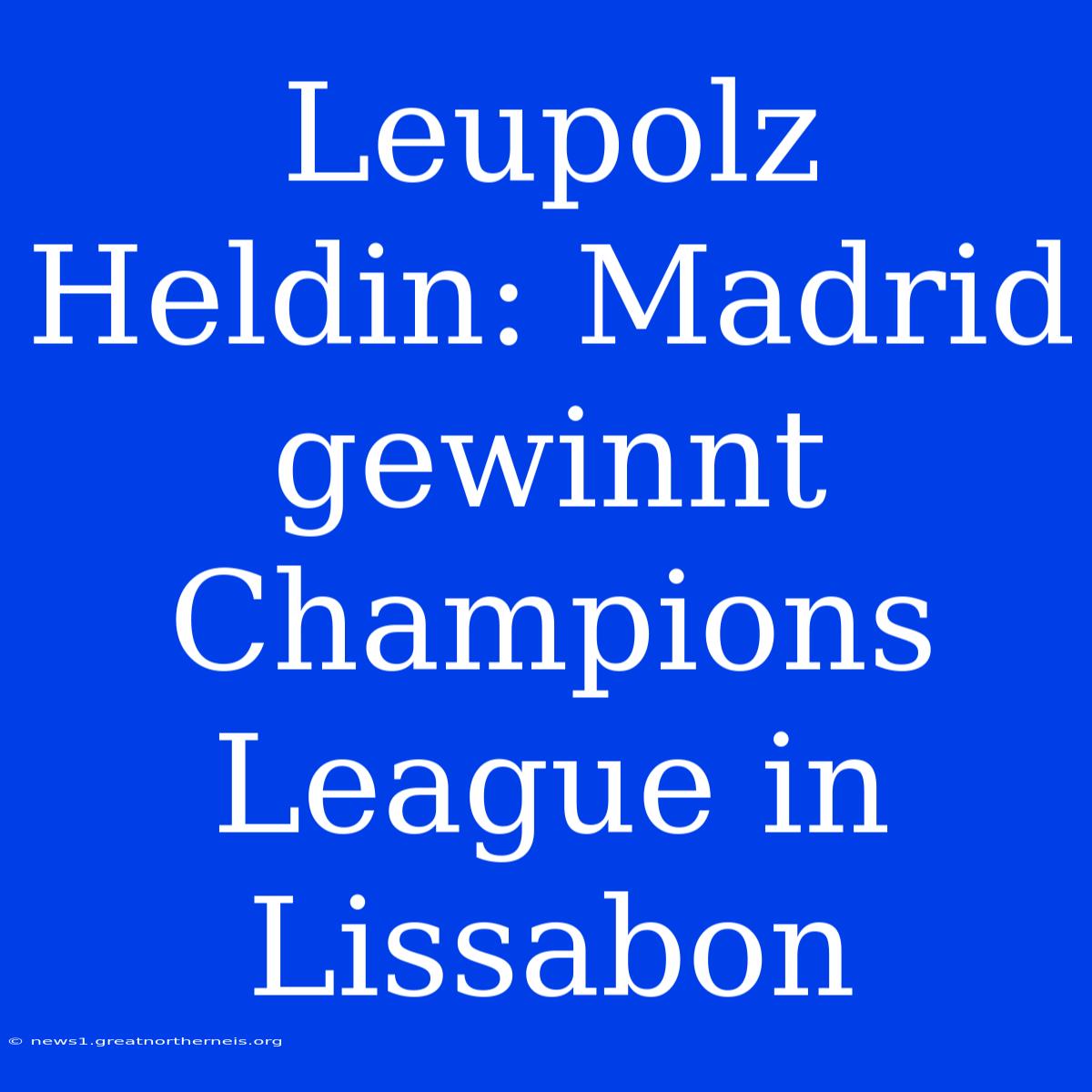 Leupolz Heldin: Madrid Gewinnt Champions League In Lissabon